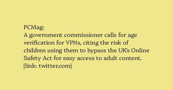 image text: PCMag:




A government commissioner calls for age verification for VPNs, citing the risk of children using them to bypass the UK's Online Safety Act for easy access to adult content.





https://twitter.com/PCMag/status/1957880544605155412