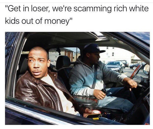 "Get in loser, we're scamming rich white kids out of money"

