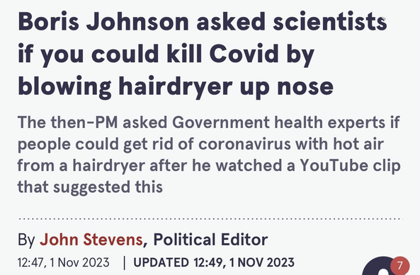 Boris Johnson asked scientists if you could kill Covid by blowing hairdryer up nose The then-PM asked Government health experts if people could get rid of coronavirus with hot air from a hairdryer after he watched a YouTube clip that suggested this
