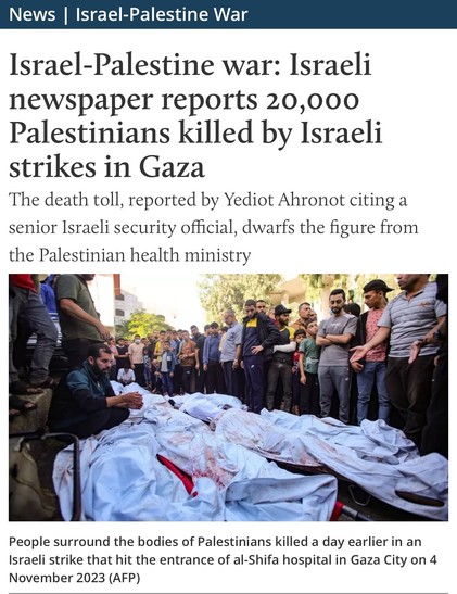 News Israel-Palestine War
Israel-Palestine war: Israeli newspaper reports 20,000
Palestinians killed by Israeli strikes in Gaza
The death toll, reported by Yediot Ahronot citing a
senior Israeli security official, dwarfs the figure from the Palestinian health ministry
People surround the bodies of Palestinians killed a day earlier in an Israeli strike that hit the entrance of al-Shifa hospital in Gaza City on 4 November 2023 (AFP)