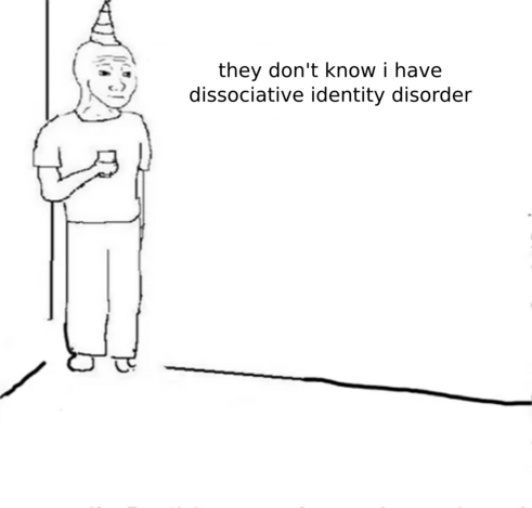Guy in corner of party Meme 

but alone

thinking they don't know i have 
dissociative identity disorder 