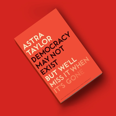 Book cover: Democracy may not exist, but we'll miss it when it's gone. 
Astra Taylor
