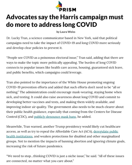 Meanwhile, Tran warned, another Trump presidency would likely cut healthcare access, as well as try to repeal the Affordable Care Act (ACA), deregulate public health institutions, and weaken protections for disabled and other marginalized groups. Not to mention the impacts of banning abortion and ignoring climate goals, increasing the risk of future pandemics.