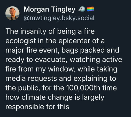 The insanity of being a fire ecologist in the epicenter of a major fire event, bags packed and ready to evacuate, watching active fire from my window, while taking media requests and explaining to the public, for the 100,000th time how climate change is largely responsible for this