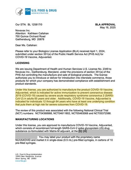 FDA: Under this license, you are authorized to manufacture the product COVID-19 Vaccine,
Adjuvanted, which is indicated for active immunization to prevent coronavirus disease
2019 (COVID-19) caused by severe acute respiratory syndrome coronavirus 2 (SARS-
CoV-2) in adults 65 years and older. Additionally, COVID-19 Vaccine, Adjuvanted is
indicated for individuals 12 through 64 years who have at least one underlying condition
that puts them at high risk for severe outcomes from COVID-19.