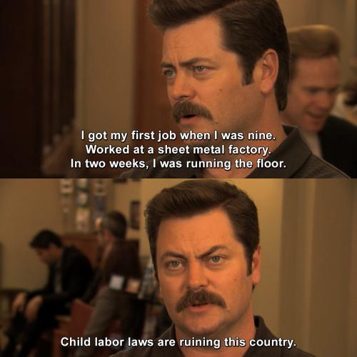 Screenshots of character Ron Swanson (white man with brown hair, expressive eyebrows, and thick mustache) from neck up wearing a collared shirt on "Parks and Recreation" saying, "I got my first job when I was nine. Worked at a sheet metal factory. In two weeks, I was running the floor. Child labor laws are ruining this country."