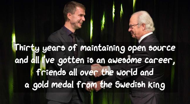 Thirty years of maintaining open source
and all I've gotten is an awesome career,
friends all over the world and
a gold medal from the Swedish King