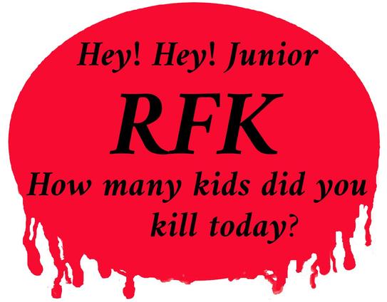 red graphic with words in black "Hey! Hey! RFK
How many kids did you kill today?"