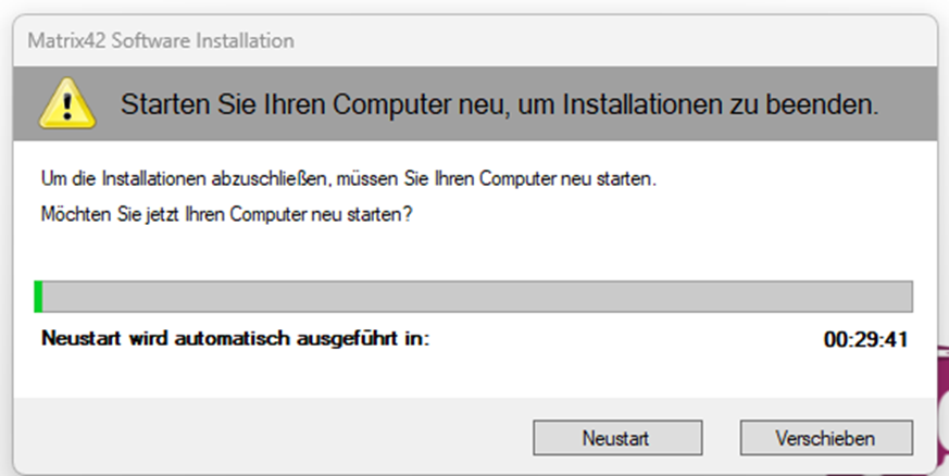 Windows Dialog:
Matrix42 Software Installation
Um die Installationen abzuschlieBen, missen Sie Ihren Computer neu starten.
Méchten Sie jetzt Ihren Computer neu staten?
Neustart wird automatisch ausgefGhrt in: 00:29:41