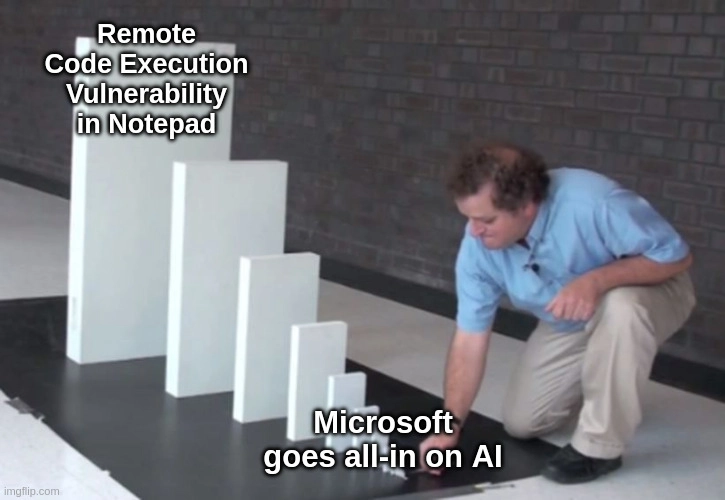 Domino effect meme where the first domino is "Microsoft goes all-in on AI" and last huge domino is "Remote Code Execution Vulnerability in Notepad".