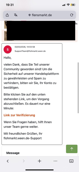 Ein screenshot einer Phishingnachricht auf Flohmarkt. Die Angreifer versuchen, den Nutzer unter dem Vorwand, man müsse seinen Flohmarkt-Account bestätigen, dazu zu bringen auf einen externen Link zu klicken. Hinter diesem verbirgt dann ein Formular für die eingabe vertraulicher Bank- oder Kreditkartendaten. Die Angreifer geben sich als SupportTeam@flohmarkt.ween.de aus. Es gibt kein SupportTeam beim flohmarkt.ween.de 