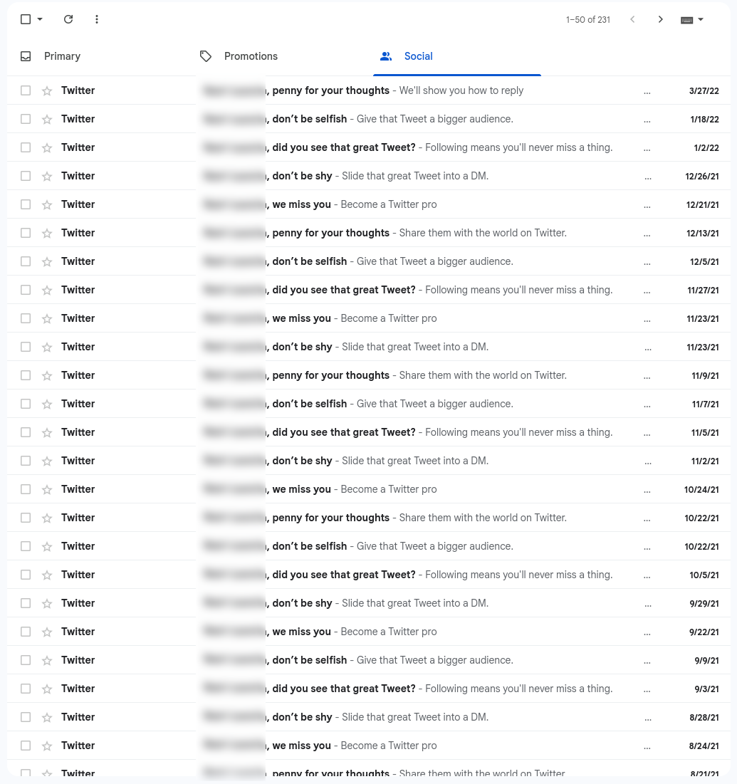Screenshot of gmail showing about 50 emails between August 2021 and March 2022. It shows a email sent just about every week from twitter telling you to use your account more. The email subjects follow the pattern, "username comma, something stupid here", like "penny for your thoughts", "don't be selfish", "did you see that great tweet", or "don't be shy".