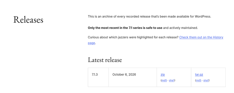 Releases

This is an archive of every recorded release that’s been made available for WordPress.

Only the most recent in the 7.1 series is safe to use and actively maintained.

Latest release
7.1.3	October 6, 2026