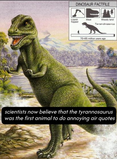 Illustration of a Tyrannosaurus Rex with the older mid-century paleoart reconstruction. It is holding it's hands outward. text added "scientists now believe that the tyrannosaurus was the first animal to do annoying air quotes