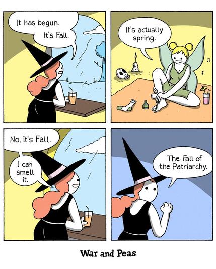 4 panel comic by War and Peas. Panel 1: The first panel shows a witch with long red hair wearing a black dress and a pointed hat. She is sitting at a window, looking outside at what appears to be a typical autumn scene, with a few clouds in the sky. She holds a drink in one hand and declares, “It has begun. It’s Fall.” Panel 2: The scene shifts to a fairy doing her nails while sitting on the floor. The fairy has green wings, a light green dress, and blonde hair tied up in buns. She is surrounded by objects like a skull, a candle, and some drinks, giving the scene a laid-back vibe. The fairy looks relaxed as she responds, “It’s actually spring.” Panel 3: The third panel returns to the witch, still looking out the window. She confidently repeats, “No, it’s Fall. I can smell it.” Panel 4: In the final panel, the witch clenches her fist in determination, with a look of resolute confidence on her face. She declares, “The fall of the Patriarchy.”