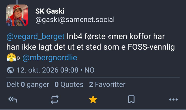 Ein tut frå @gaski@samenet.social kor det står:

@vegard_berget Inb4 første «men koffor har han ikke lagt det ut et sted som e FOSS-vennlig 😤» @mbergnordlie