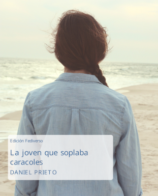 La imagen muestra la carátula del libro. Se muestra una joven de cabello castaño, trenzado, de edad indeterminada, de espaldas, desde la cintura hacia arriba. En el fondo, se observa una playa de arena y el mar. El título dice: Edición Fediverso. La joven que soplaba caracoles. Daniel Prieto.