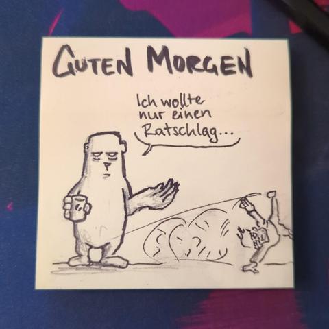 Auf einer gelben Haftnotiz steht "guten Morgen"
Darunter ist grade jemand Rad schlagend am officebear vorbei geturnt.
Der officebear wundert sich "ich wollte doch nur einen Ratschlag..."