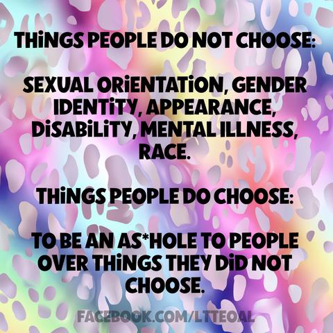 Text on a colorful, abstract leopard print background reads: Things people do not choose: sexual orientation, gender identity, appearance, disability, mental illness, race. Things people do choose: to be an as*hole to people over things they did not choose. The Facebook page LTTEOAL is at the bottom.