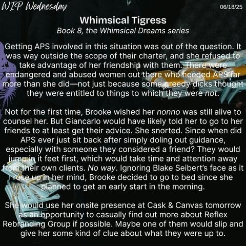 A black background with two figures dressed in black holding stacks of cash with a snippet from Whimsical Tigress, book 8 of the Whimsical Dreams series, for WIP Wednesday on 06/18/25.