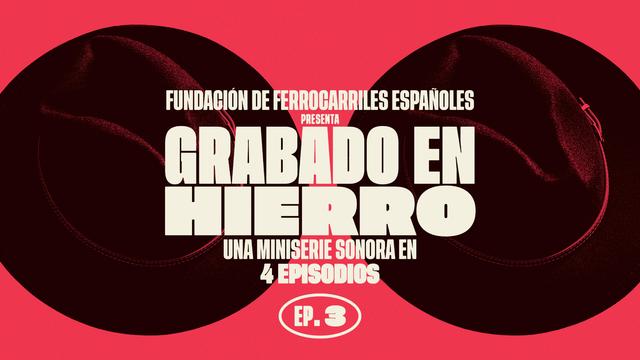 Fundación de Ferrocarriles Españoles 
Presenta
Grabado en Hierro
Una miniserie sonora en
4 episodios
Ep 3

Letras blancas sobre fondo rojo y negro