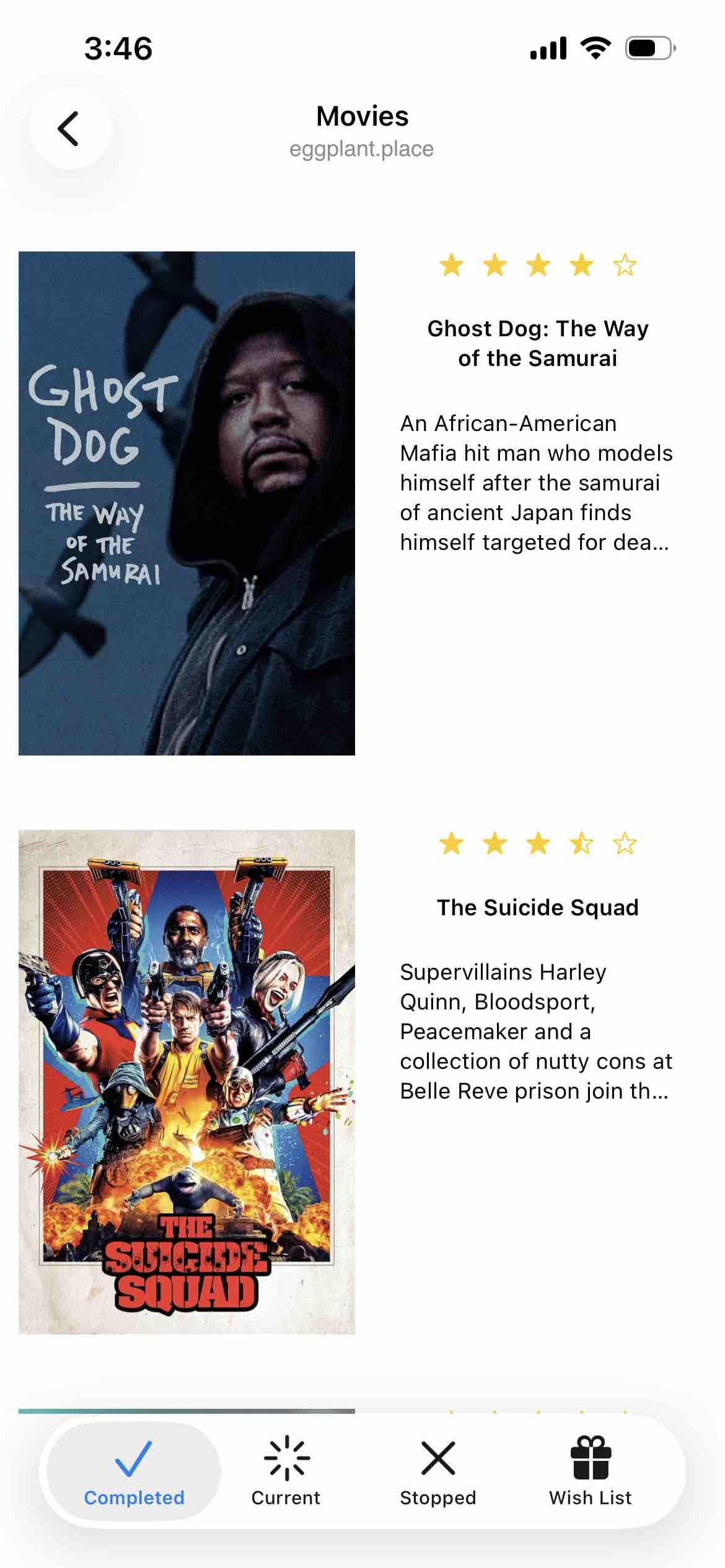 tab view of movie shelves with completed tab selected

Detected text:

eggplant.place
Ghost Dog: The Wayof the SamuraiAn African-AmericanMafia hit man who modelshimself after the samuraiof ancient Japan findshimself targeted for dea...

The Suicide SquadSupervillains HarleyQuinn, Bloodsport,Peacemaker and acollection of nutty cons atBelle Reve prison join th…