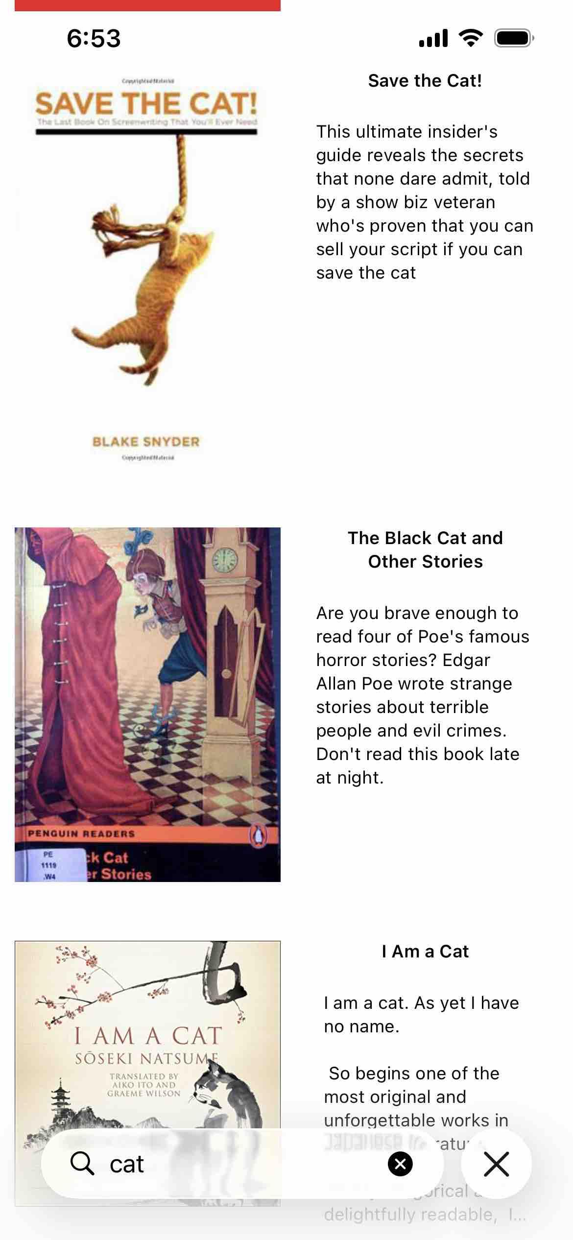 cat search results 

Detected text:

Save the Cat!This ultimate insider'sguide reveals the secretsthat none dare admit, toldby a show biz veteranwho's proven that you cansell your script if you cansave the cat

 The Black Cat andOther Stories
Are you brave enough toread four of Poe's famoushorror stories? EdgarAllan Poe wrote strangestories about terriblepeople and evil crimes.Don't read this book lateat night.

I Am a Cat
 I am a cat. As yet I haveno name.So begins one of themost original andunforgettable works,