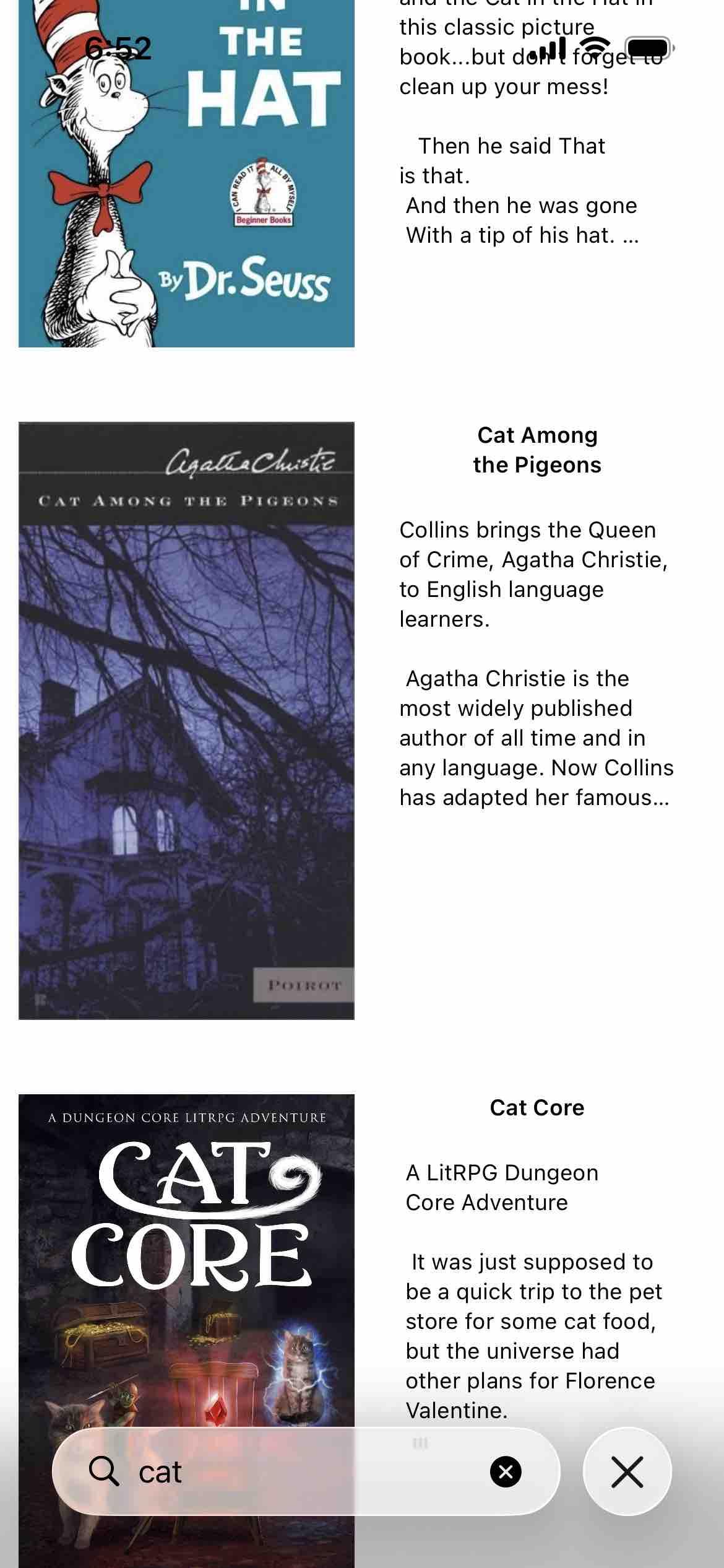Detected text:

THEHATBy Dr. SeussAgatta ChusteCAT AMONG THE PIGEONSPOIROTA DUNGEON CORE LITRPG ADVENTURECATSCOREQ catthis classic picturebook... but dom forgettoclean up your mess!Then he said Thatis that.And then he was goneWith a tip of his hat....

Cat Amongthe Pigeons
Collins brings the Queenof Crime, Agatha Christie, to English languagelearners. Agatha Christie is themost widely publishedauthor of all time and inany language. Now Collinshas adapted her famous...

Cat Core
A LitRPG DungeonCore Adventure
It was just supposed tobe a quick trip to the petstore for some cat food,but the universe hadother plans for FlorenceValentine.
