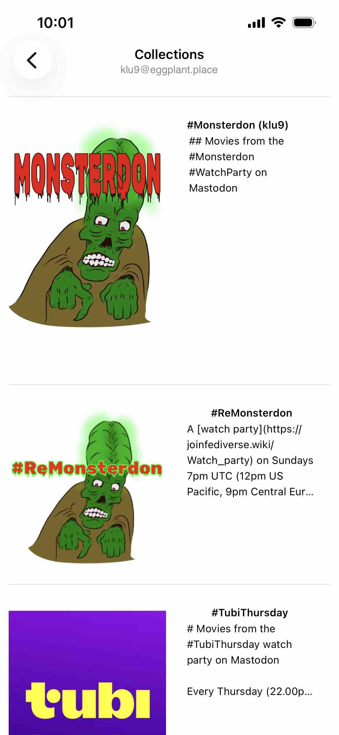 a collections listing from the above account with thumbnails and descriptions 

Detected text:

#Monsterdon (klu9)

Movies from the#Monsterdon#WatchParty onMastodon

#ReMonsterdon

A [watch party](https://joinfediverse.wiki/Watch_party) on Sundays7pm UTC (12pm USPacific, 9pm Central Eur...

TubiThursday

Movies from the#TubiThursday watchparty on MastodonEvery Thursday (22.00p...Lubi