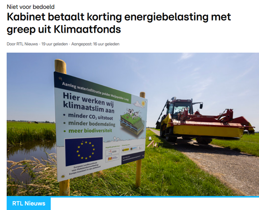 foto bij het artikel op RTL nieuws, met de titel 'Kabinet betaalt korting energiebelasting met greep uit klimaatfonds'

Op de foto is een landbouwerktuig te zien ergens in een polder naast een sloot waar een bord bij staat met de Europese vlag en de tekst: 
"Hier werken wij klimaatslim aan:
-minder CO2-uitstoot
- minder bodemdaling
- meer biodiversiteit