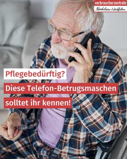 Rentner im Rollstuhl mit Telefon am Ohr, Logo der Verbraucherzentrale Nordrhein-Westfalen und Text: "Pflegebedürftig? Diese Telefon-Betrugsmaschen solltet ihr kennen!"