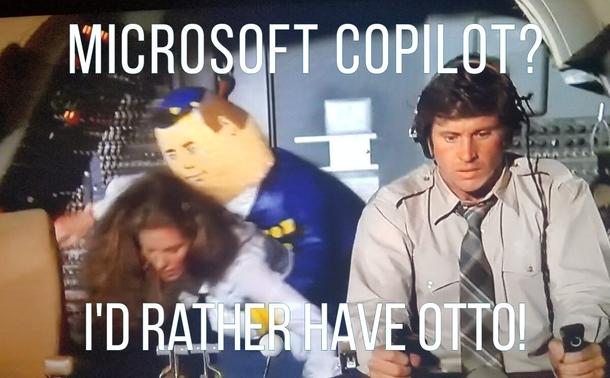 Meme 

Text: Microsoft Windows Copilot? I'd rather have Otto!

Image: Film Airplane still. Ted is flying the plane and Otto is on Elaine's back.