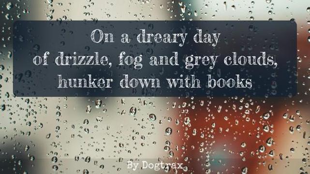 poem with image of rain on window

On a dreary day
of drizzle, fog and grey clouds,
hunker down with books