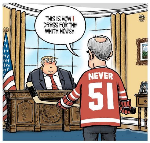 Cartoon by Theo Moudakis, editorial cartoonist, freelance contributor to the Toronto Star.

Cartoon interprets Prime Minister of Canada, Mark Carney, arriving at his meeting at the Whitehouse oval office (May 6, 2025) in a red hockey jersey with "Never 51" in white letters (back of the jersey). Carney carries a hockey stick and faces the U.S. president (seated at desk), states: "This is how I dress for the White House".