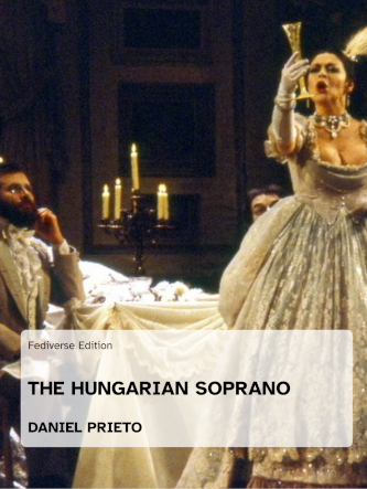 Book cover from Daniel Prieto's The hungarian soprano, Fediverse edition. 
The book cover shows the toast scene from La Traviata performed at the Opéra National du Rhin. 
In the foreground, the lead actress, Catherine Malfitano, in the role of Violetta, is dressed in an elaborate, low-cut Victorian-style gown with elbow-length white gloves. In her right hand, she holds a long golden goblet. On her head, she wears a feathered headdress; around her neck, an ornate choker. In the background, two men in period costume are seen watching her sing. They sit beside an elaborately laid table with linens and crockery, lit by a candelabra with five lit candles. In the background, a mansion-style setting.

Cover image by: ©Claude Truong-Ngoc / Wikimedia Commons.
Strasbourg, Opéra National du Rhin, Catherine Malfitano as Violetta. Directed by Jean-Pierre Ponnelle, March 1980.