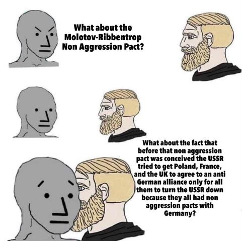 NPC: What about the Molotov-Ribbentrop Non Aggression Pact?

Chad: What about the fact that before that non aggression pact was conceived the USSR tried to get Poland, France, and the UK to agree to an anti German alliance only for all them to turn the USSR down because they all had non aggression pacts with Germany?