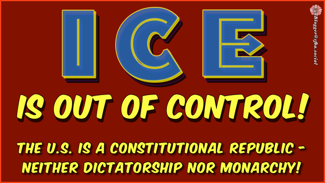 Meme: Dark red background. Blue/Yellow text reads,”ICE    IS OUT OF CONTROL.  THE US IS A CONSTITUTIONAL REPUBLIC - NEITHER MONARCHY NOR DICTATORSHIP!”