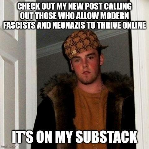 A "Scumbag Steve" advice animal meme showing a jerky-looking guy with a blank expression, wearing a scraggly beard, a furry coat, and a sideways baseball cap. The top text reads: "Check out my new post calling out those who allow modern fascists and neonazis to thrive online." The bottom text reads: "It's on my Substack."