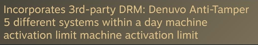 Incorporates 3rd-party DRM: Denuvo Anti-Tamper 5 different systems within a day machine activation limit machine activation limit