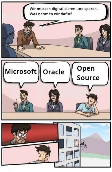 Chef: Wir müssen digitalisieren und sparen. Was nehmen wir dafür?
Person 1: Microsoft
Person 2: Oracle
Person 3: Open Source
Chef wirft Person 3 aus dem Fenster.