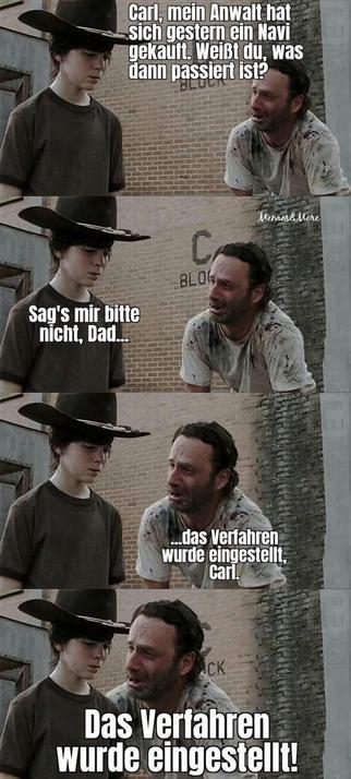 Meme basierend auf einer Szene aus "The Walking Dead": ein Mann redet mit seinem ca. zwölfjährigen Sohn
Vater: "Carl, mein Anwalt hat sich gestern ein Navi gekauft. Weisst du, was dann passiert ist?"
Sohn: "Sag's mir bitte nicht, Dad ..."
Vater: "... das Verfahren wurde eingestellt, Carl ... das Verfahren wurde eingestellt!"
