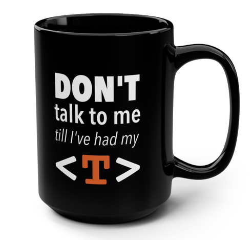 Mug with "Don't talk to me till I've had my <T>" printed on one side