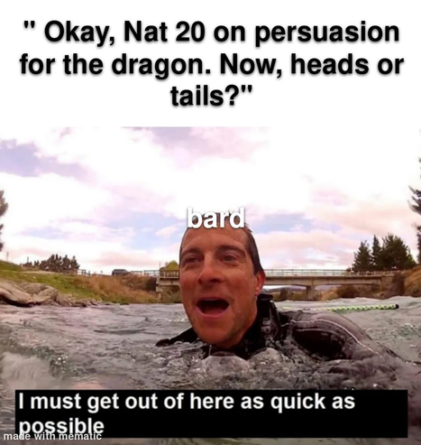The image features a man partially submerged in water, with his head and upper body visible above the surface. He appears to be in a river or stream, with a bridge and trees in the background. The sky is partly cloudy, suggesting an outdoor setting. The man's expression is one of surprise or urgency, with his mouth open as if he is shouting or calling out.

Text overlays the image, with the top text reading: "Okay, Nat 20 on persuasion for the dragon. Now, heads or tails?" The bottom text reads: "I must get out of here as quick as possible." The word "bard" is superimposed on the man's head, indicating his role in the context of the text. The image is labeled "made with mematic" in the bottom left corner.