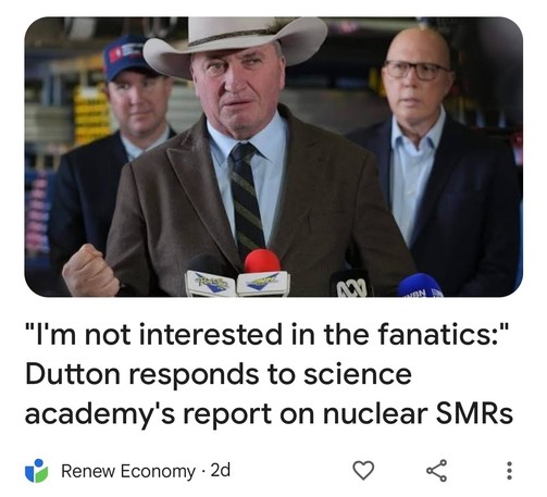 “I’m not interested in the fanatics:” Dutton responds to science academy’s report on nuclear SMRs

Giles Parkinson
3 - 4 minutes

Opposition leader Peter Dutton has dismissed a report on nuclear small modular reactors by the highly respected Australian Academy of Technological Sciences and Engineering, saying the Coalition has consulted its own experts and it is not interested in the views of “fanatics.”

The report by ATSE is in line with other assessments by the CSIRO, the Australian Energy Regulator, the Australian Energy Market Operator, former chief scientist and virtually everyone in the energy industry.

But Dutton dismissed it out of hand.