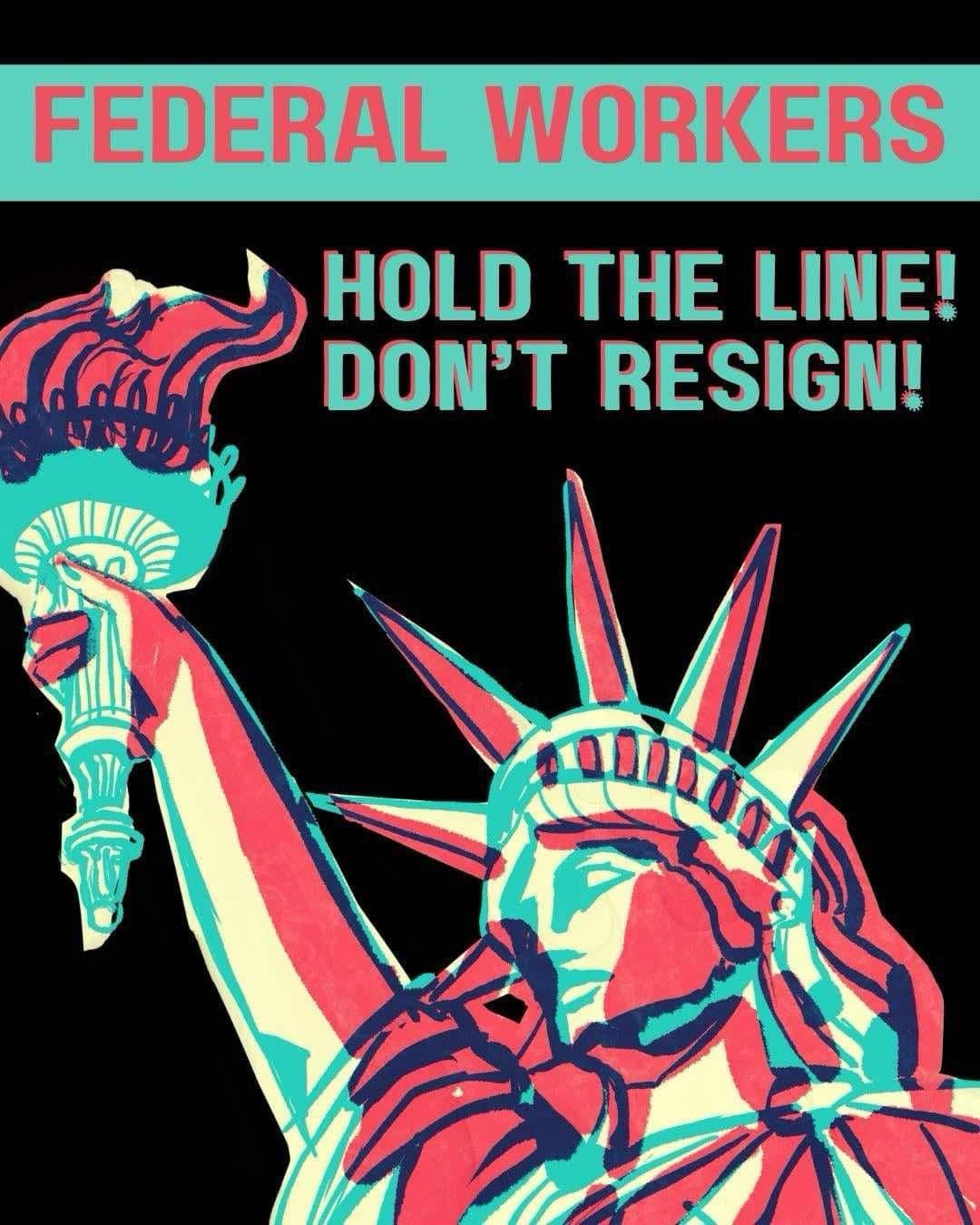 4-color artistic graphic looking upward at the top of the Statue of Liberty. Text in all caps says “Federal Workers Hold the Line! Don’t Resign!”