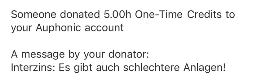 Screenshot eines Auszugs einer E-Mail. Der Text lautet: »Someone donated 5.00h One-Time Credits to your Auphonic account. A message by your donator: Interzins: Es gibt auch schlechtere Anlagen!«