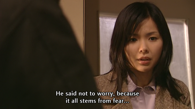 Sayoko (tryng to remember): "He said not to worry, because it all stems from fear..."