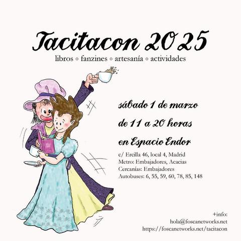 Cartel anunciando la Tacitacon 2025. Debajo del nombre leemos: Libros - Fanzines - Talleres - Actividades

Sábado 1 de marzo

de 11 a 20 horas

en Espacio Endor
C/ Ercilla, 46, local 4, Madrid
Metro: Embajadores, Acaciar
Cercanías: Embajadores
Autobuses: 6, 55, 59, 60, 78, 85, 148

+info:
hola@foscanetworks.net
https://foscanetworks.net/tacitacon

#TacitaCon

A la derecha hay un dibujo de dos mujeres vestidas de época, una de ellas está tomando algo en una taza -vamos a suponer que té-, y detrás de ella su amiga está muy exaltada poniéndole en medio un libro.