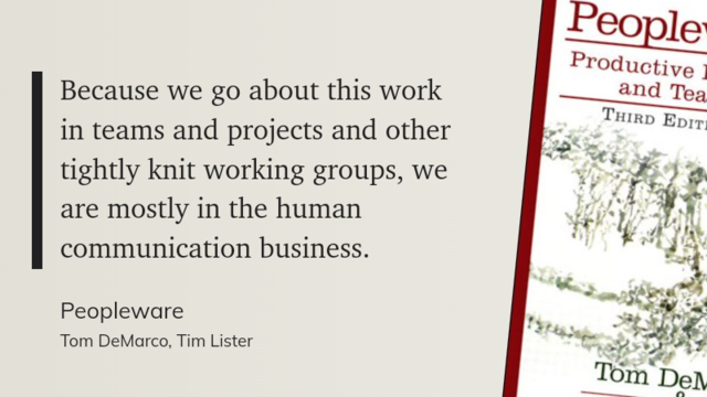 "Because we go about this work in teams and projects and other tightly knit working groups, we are mostly in the human
communication business." 
Peopleware
Tom DeMarco, Tim Lister