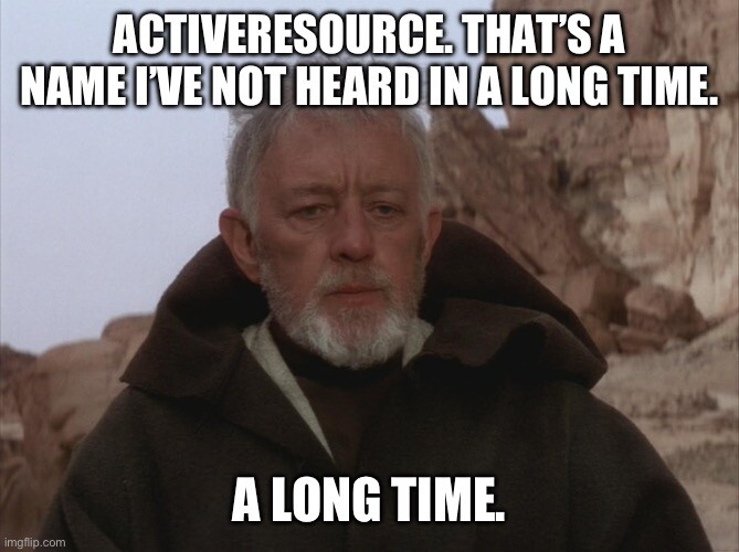 Obi WAN Kenobi scene from Star Wars, A New Hope. “ActiveResource. That’s a name I’ve not heard in a long time. A long time.”